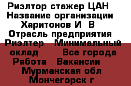 Риэлтор-стажер(ЦАН) › Название организации ­ Харитонов И. В. › Отрасль предприятия ­ Риэлтер › Минимальный оклад ­ 1 - Все города Работа » Вакансии   . Мурманская обл.,Мончегорск г.